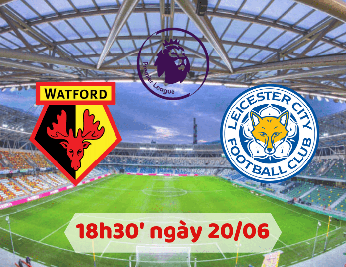 Soi kèo Watford – Leicester City 18h30 ngày 20/06/2020