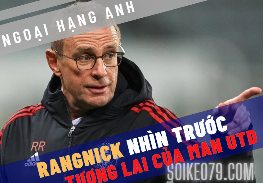 Ralf Rangnick tiên đoán trước tương lai của Man Utd