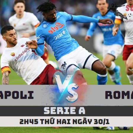 Nhận định Napoli vs Roma – 2h45 ngày 30/1 – Soikeo79