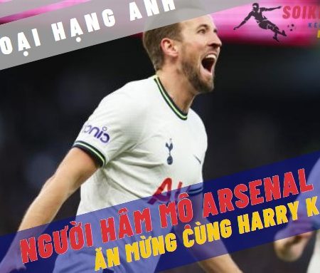 Người hâm mộ Arsenal thầm cảm tạ Harry Kane