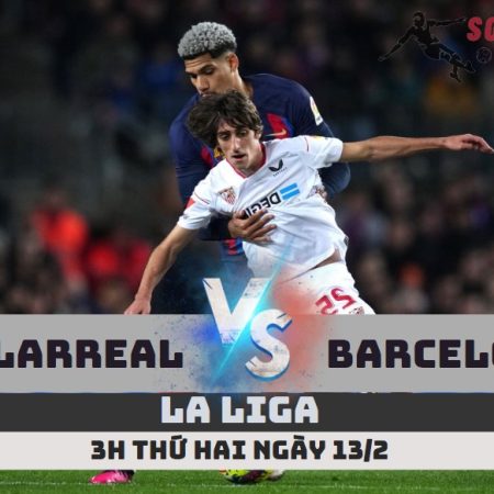 Nhận định Villarreal vs Barcelona –La Liga -3h -13/2/23