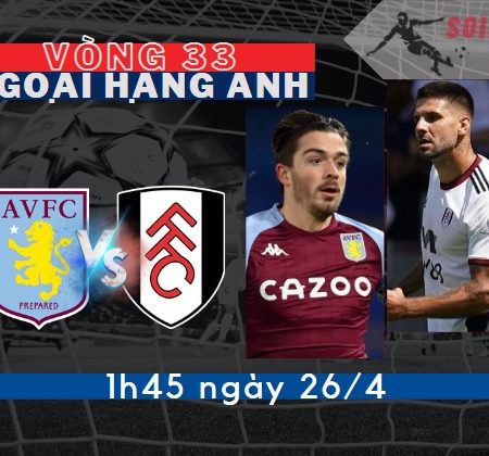 Tỷ Lệ Kèo Aston Villa vs Fulham – Ngoại hạng Anh (1h45 -26/4)