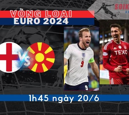 Soi Kèo Anh vs Bắc Macedonia – Vòng Loại Euro 2024 – 1h45 – 20/6